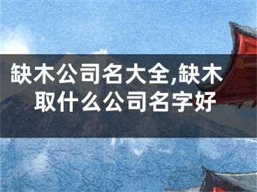 缺木公司名大全,缺木取什么公司名字好