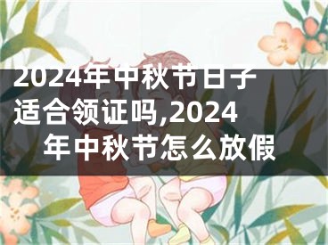 2024年中秋节日子适合领证吗,2024年中秋节怎么放假