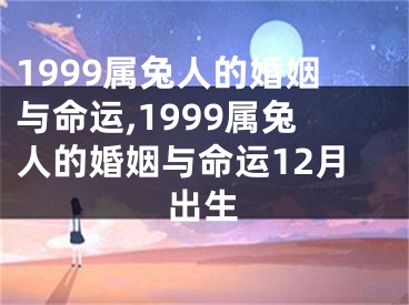 1999属兔人的婚姻与命运,1999属兔人的婚姻与命运12月出生