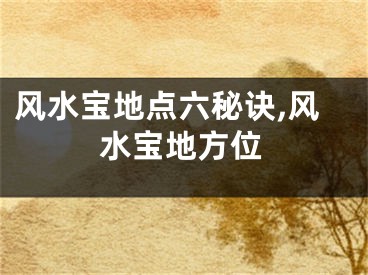 风水宝地点六秘诀,风水宝地方位