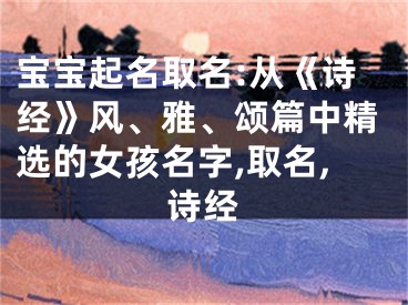 宝宝起名取名:从《诗经》风、雅、颂篇中精选的女孩名字,取名,诗经