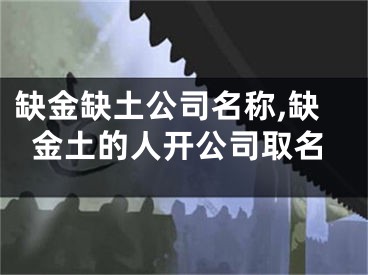 缺金缺土公司名称,缺金土的人开公司取名