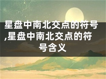 星盘中南北交点的符号,星盘中南北交点的符号含义