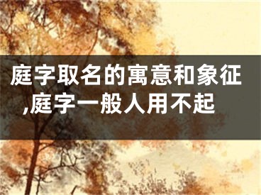 庭字取名的寓意和象征,庭字一般人用不起
