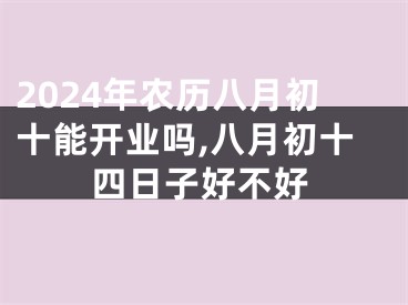2024年农历八月初十能开业吗,八月初十四日子好不好