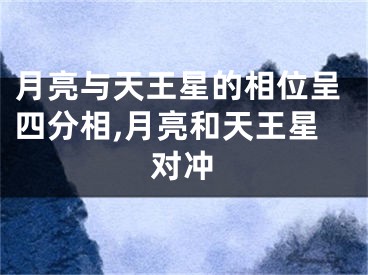 月亮与天王星的相位呈四分相,月亮和天王星对冲