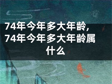 74年今年多大年龄,74年今年多大年龄属什么