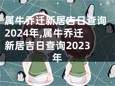 属牛乔迁新居吉日查询2024年,属牛乔迁新居吉日查询2023年