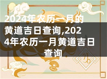 2024年农历一月的黄道吉日查询,2024年农历一月黄道吉日查询