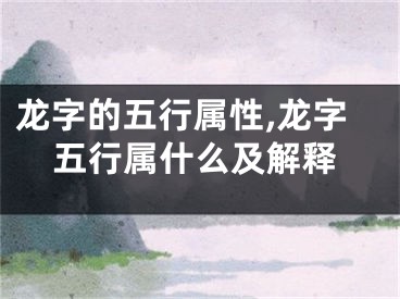 龙字的五行属性,龙字五行属什么及解释
