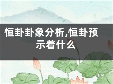 恒卦卦象分析,恒卦预示着什么