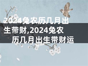2024兔农历几月出生带财,2024兔农历几月出生带财运