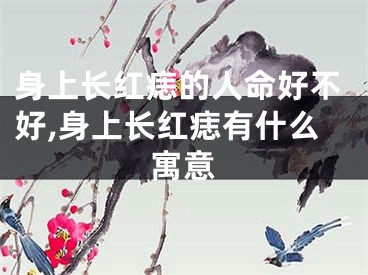 身上长红痣的人命好不好,身上长红痣有什么寓意