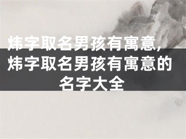 炜字取名男孩有寓意,炜字取名男孩有寓意的名字大全