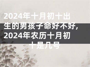 2024年十月初十出生的男孩子命好不好,2024年农历十月初十是几号