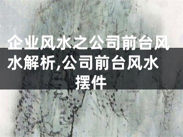 企业风水之公司前台风水解析,公司前台风水摆件