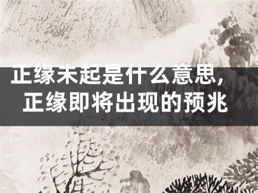正缘未起是什么意思,正缘即将出现的预兆