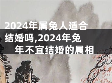 2024年属兔人适合结婚吗,2024年兔年不宜结婚的属相