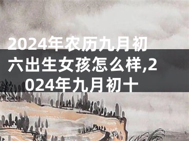 2024年农历九月初六出生女孩怎么样,2024年九月初十
