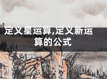 定义星运算,定义新运算的公式