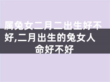 属兔女二月二出生好不好,二月出生的兔女人命好不好