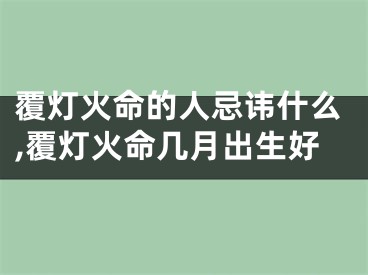 覆灯火命的人忌讳什么,覆灯火命几月出生好