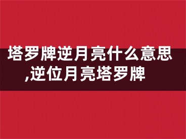 塔罗牌逆月亮什么意思,逆位月亮塔罗牌