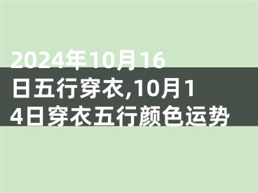 2024年10月16日五行穿衣,10月14日穿衣五行颜色运势