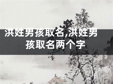洪姓男孩取名,洪姓男孩取名两个字