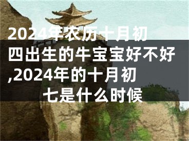 2024年农历十月初四出生的牛宝宝好不好,2024年的十月初七是什么时候