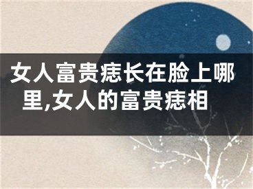 女人富贵痣长在脸上哪里,女人的富贵痣相