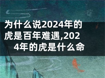 为什么说2024年的虎是百年难遇,2024年的虎是什么命