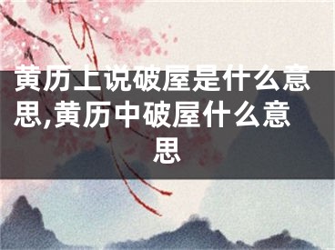 黄历上说破屋是什么意思,黄历中破屋什么意思