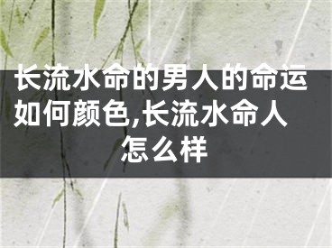 长流水命的男人的命运如何颜色,长流水命人怎么样