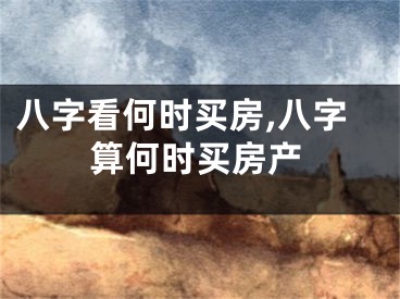 八字看何时买房,八字算何时买房产