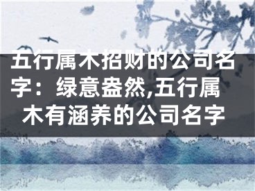 五行属木招财的公司名字：绿意盎然,五行属木有涵养的公司名字
