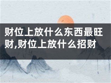 财位上放什么东西最旺财,财位上放什么招财