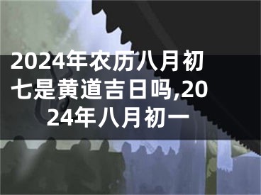 2024年农历八月初七是黄道吉日吗,2024年八月初一