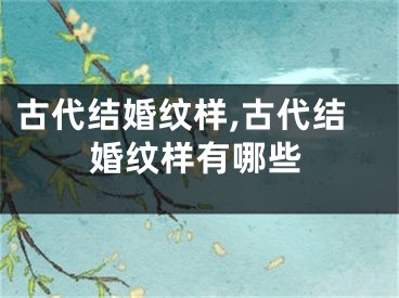 古代结婚纹样,古代结婚纹样有哪些