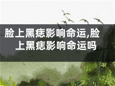脸上黑痣影响命运,脸上黑痣影响命运吗