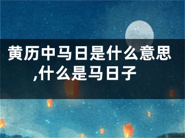 黄历中马日是什么意思,什么是马日子