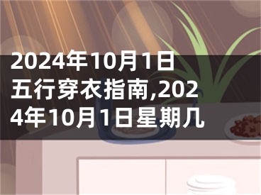 2024年10月1日五行穿衣指南,2024年10月1日星期几