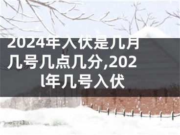 2024年入伏是几月几号几点几分,202l年几号入伏