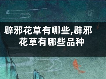 辟邪花草有哪些,辟邪花草有哪些品种