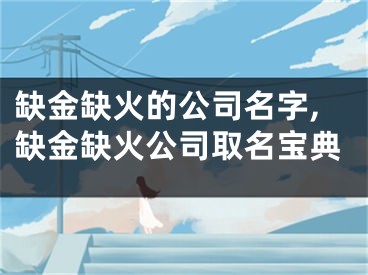 缺金缺火的公司名字,缺金缺火公司取名宝典