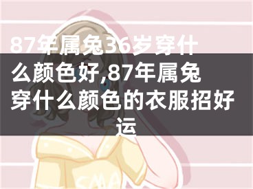 87年属兔36岁穿什么颜色好,87年属兔穿什么颜色的衣服招好运