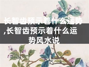 长智齿预示着什么运势,长智齿预示着什么运势风水说