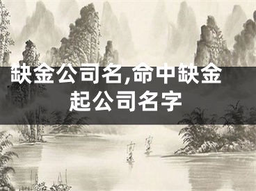 缺金公司名,命中缺金起公司名字