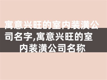 寓意兴旺的室内装潢公司名字,寓意兴旺的室内装潢公司名称
