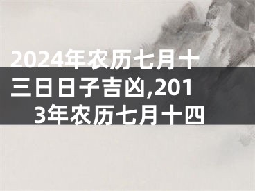 2024年农历七月十三日日子吉凶,2013年农历七月十四
